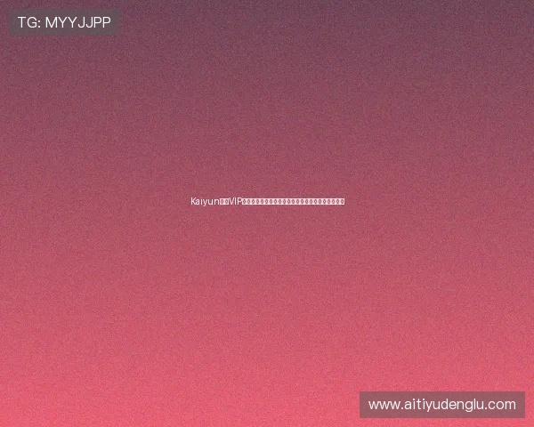 Kaiyun开云VIP尊享特权全面解析助你轻松提升游戏体验与账号安全